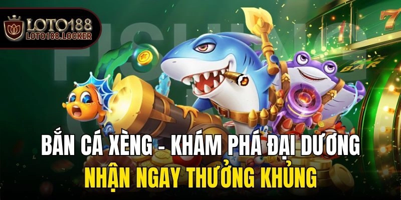 Bắn Cá Xèng – Khám Phá Đại Dương Nhận Ngay Thưởng Khủng