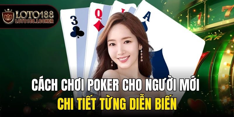 Cách chơi poker cho người mới chi tiết từng diễn biến