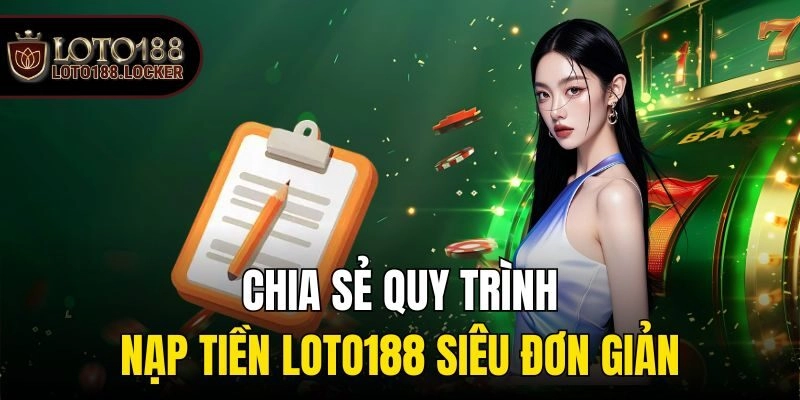 Chia sẻ quy trình nạp tiền Loto188 siêu đơn giản