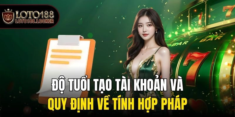 Độ tuổi tạo tài khoản và quy định về tính hợp pháp