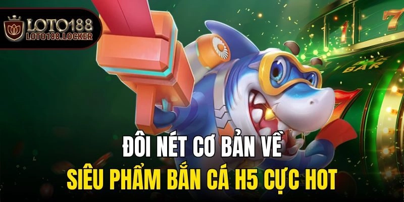 Đôi nét cơ bản về siêu phẩm bắn cá h5 cực hot