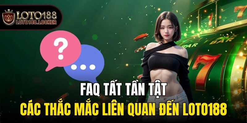 FAQ: Tất tần tật các thắc mắc liên quan đến Loto188
