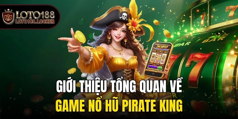 Giới thiệu tổng quan về game nổ hũ Pirate King