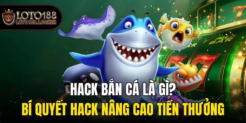 Hack Bắn Cá Là Gì? Bí Quyết Hack Nâng Cao Tiền Thưởng