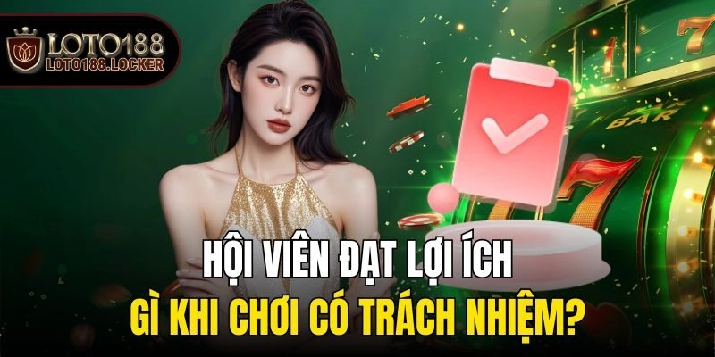 Hội viên đạt lợi ích gì khi chơi có trách nhiệm?