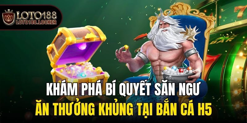 Khám phá bí quyết săn ngư ăn thưởng khủng tại bắn cá h5