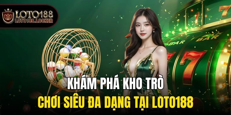 Khám phá kho trò chơi siêu đa dạng tại Loto188