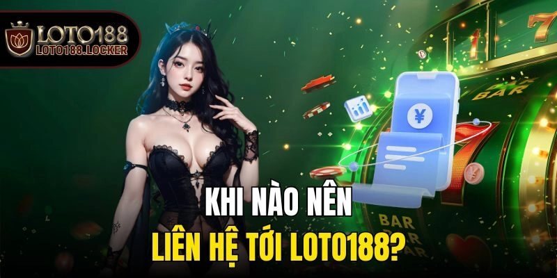 Khi nào nên liên hệ tới Loto188?