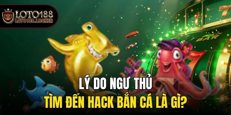Lý do ngư thủ tìm đến hack bắn cá là gì?