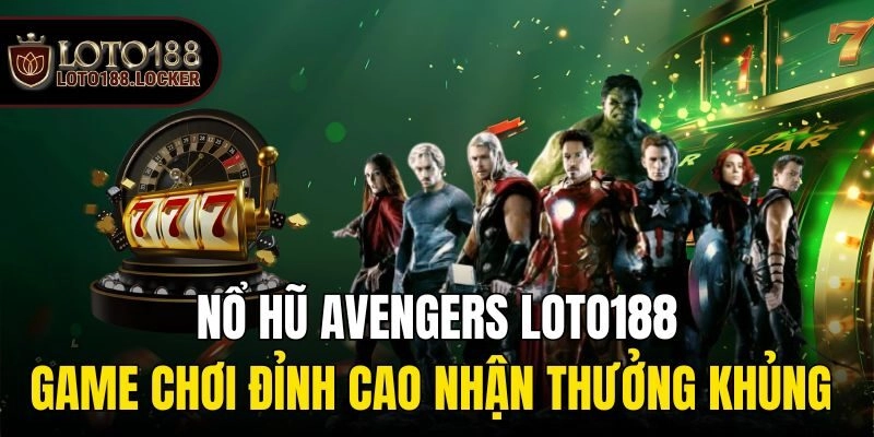 Nổ Hũ Avengers Loto188 – Game Chơi Đỉnh Cao Nhận Thưởng Khủng