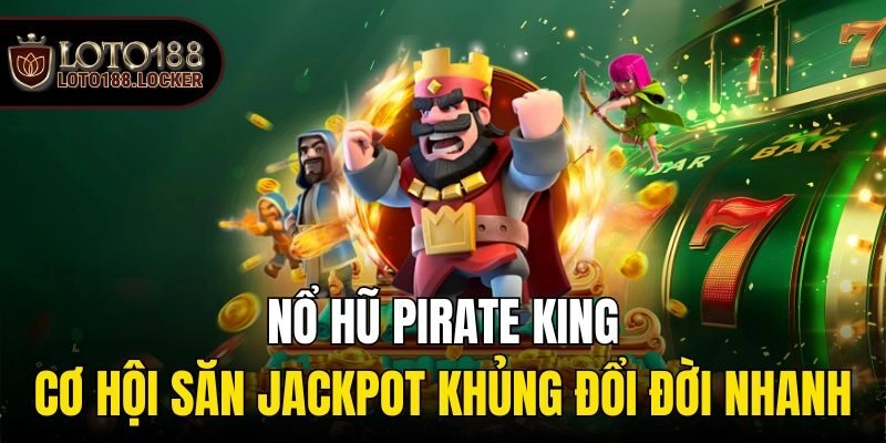 Nổ Hũ Pirate King – Cơ Hội Săn Jackpot Khủng Đổi Đời Nhanh