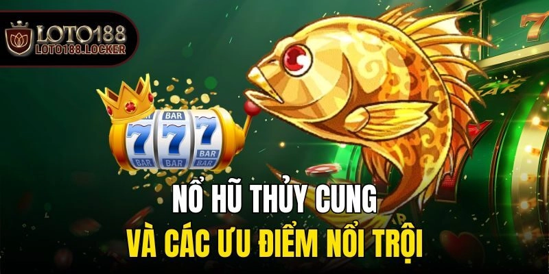 Nổ hũ thủy cung và các ưu điểm nổi trội