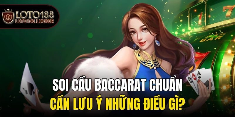 Soi cầu baccarat chuẩn cần lưu ý những điều gì?